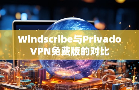 Windscribe与PrivadoVPN免费版的对比 Windscribe与PrivadoVPN免费版的对比