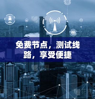 免费节点,测试线路,享受便捷 免费节点,测试线路,享受便捷