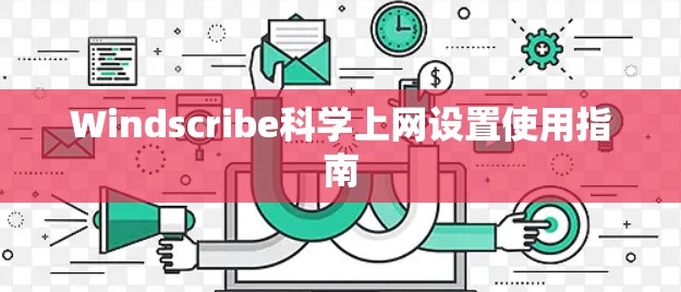 Windscribe科学上网设置使用指南 Windscribe科学上网设置使用指南
