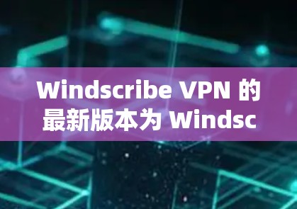 Windscribe VPN 的最新版本为 Windscribe VPN 2.8，这是一个功能丰富且易于使用的 VPN 工具，特别适合个人用户和偶尔需要VPN的用户。以下是该版本的主要特点和优势