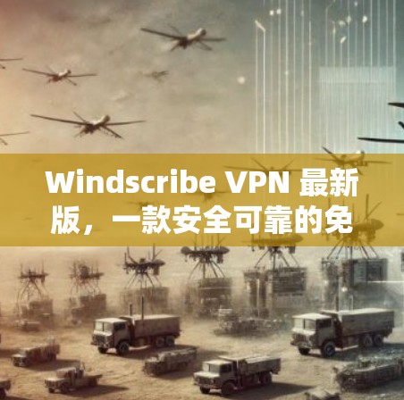 Windscribe VPN 最新版，一款安全可靠的免费VPN软件