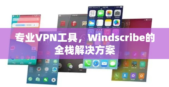 专业VPN工具,Windscribe的全栈解决方案 专业VPN工具,Windscribe的全栈解决方案