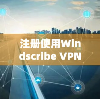 注册使用Windscribe VPN的步骤如下 注册使用Windscribe VPN的步骤如下