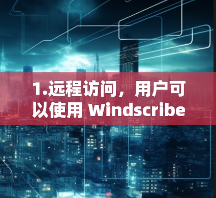 1.远程访问,用户可以使用 Windscribe VPN 确保在网络时,其他设备不会收到恶意信息 1.远程访问,用户可以使用 Windscribe VPN 确保在网络时,其他设备不会收到恶意信息