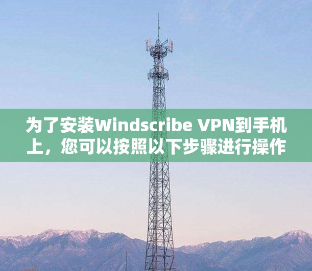 为了安装Windscribe VPN到手机上,您可以按照以下步骤进行操作 为了安装Windscribe VPN到手机上,您可以按照以下步骤进行操作