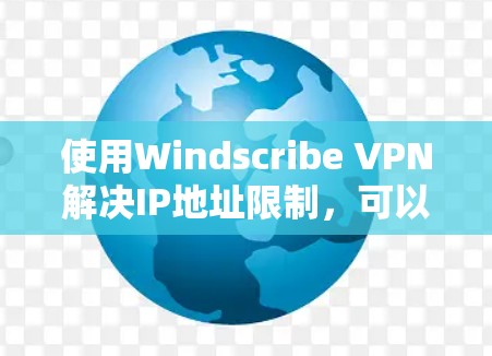 使用Windscribe VPN解决IP地址限制,可以通过以下步骤进行操作 使用Windscribe VPN解决IP地址限制,可以通过以下步骤进行操作