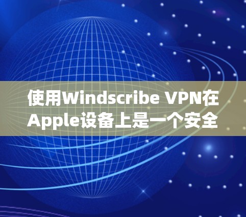 使用Windscribe VPN在Apple设备上是一个安全的网络连接方式,以下是详细的步骤指南 使用Windscribe VPN在Apple设备上是一个安全的网络连接方式,以下是详细的步骤指南