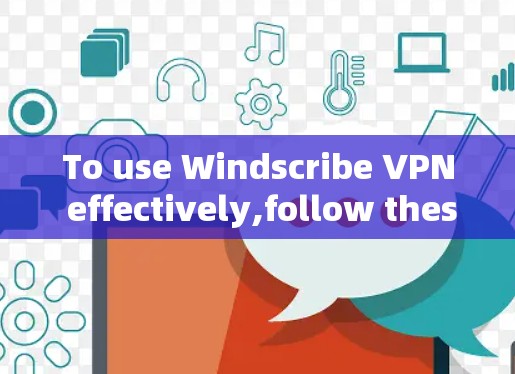 To use Windscribe VPN effectively,follow these organized steps: To use Windscribe VPN effectively,follow these organized steps: