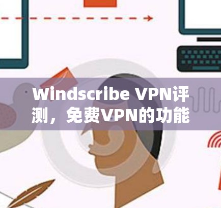 Windscribe VPN评测,免费VPN的功能分析 Windscribe VPN评测,免费VPN的功能分析