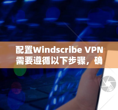 配置Windscribe VPN需要遵循以下步骤,确保安全和高效地过滤网络流量 配置Windscribe VPN需要遵循以下步骤,确保安全和高效地过滤网络流量