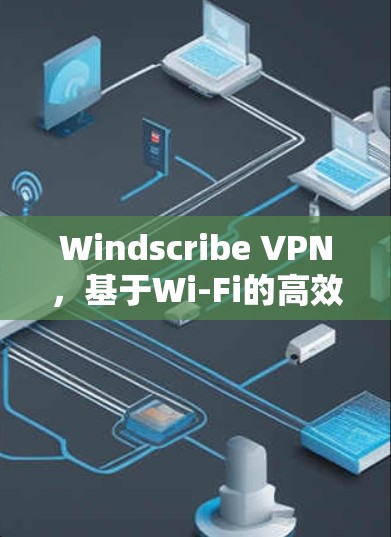 Windscribe VPN,基于Wi-Fi的高效通信技术 Windscribe VPN,基于Wi-Fi的高效通信技术