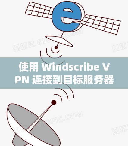 使用 Windscribe VPN 连接到目标服务器的步骤如下 使用 Windscribe VPN 连接到目标服务器的步骤如下