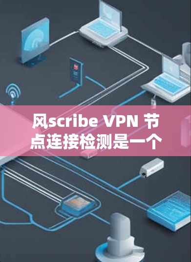 风scribe VPN 节点连接检测是一个重要的步骤,它确保VPN的工作流正常。以下是对该问题的详细步骤和建议 风scribe VPN 节点连接检测是一个重要的步骤,它确保VPN的工作流正常。以下是对该问题的详细步骤和建议
