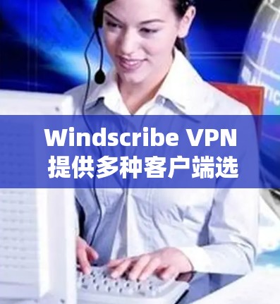 Windscribe VPN 提供多种客户端选项,适合不同需求的用户。以下是推荐的 Windscribe VPN 好用客户端 Windscribe VPN 提供多种客户端选项,适合不同需求的用户。以下是推荐的 Windscribe VPN 好用客户端