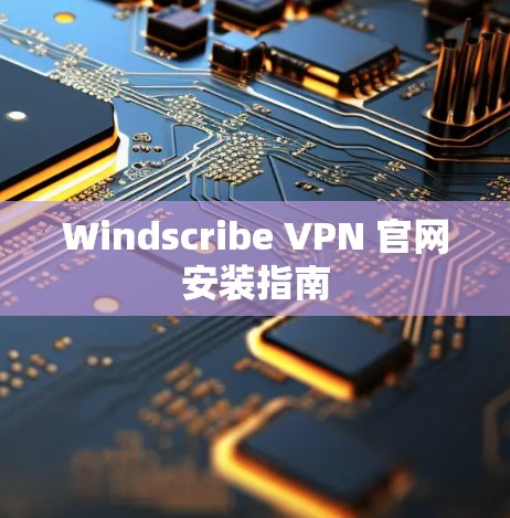 Windscribe VPN 官网安装指南 Windscribe VPN 官网安装指南