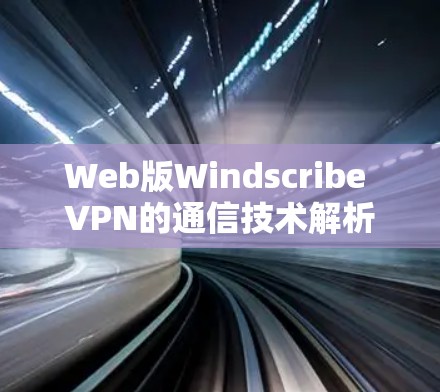 Web版Windscribe VPN的通信技术解析 Web版Windscribe VPN的通信技术解析