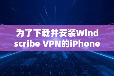 为了下载并安装Windscribe VPN的iPhone版,按以下步骤操作 为了下载并安装Windscribe VPN的iPhone版,按以下步骤操作