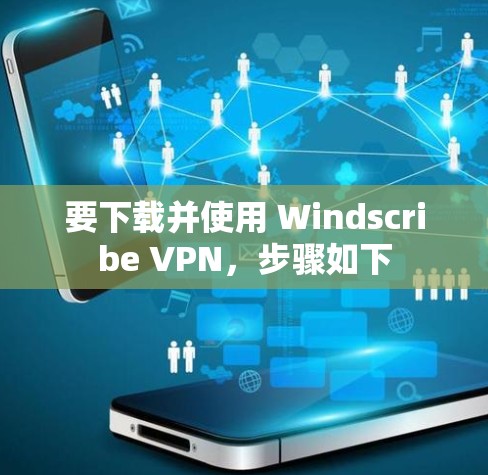 要下载并使用 Windscribe VPN,步骤如下 要下载并使用 Windscribe VPN,步骤如下