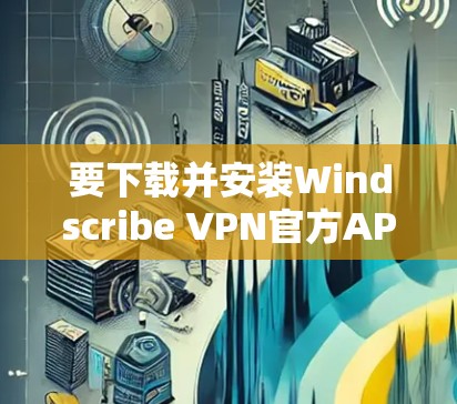 要下载并安装Windscribe VPN官方APP,您可以按照以下步骤进行操作 要下载并安装Windscribe VPN官方APP,您可以按照以下步骤进行操作