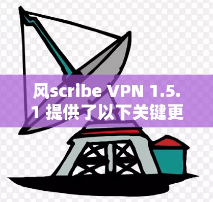 风scribe VPN 1.5.1 提供了以下关键更新和功能更新,旨在增强用户的安全性和用户体验 风scribe VPN 1.5.1 提供了以下关键更新和功能更新,旨在增强用户的安全性和用户体验
