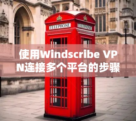 使用Windscribe VPN连接多个平台的步骤如下 使用Windscribe VPN连接多个平台的步骤如下