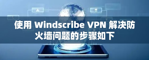 使用 Windscribe VPN 解决防火墙问题的步骤如下 使用 Windscribe VPN 解决防火墙问题的步骤如下
