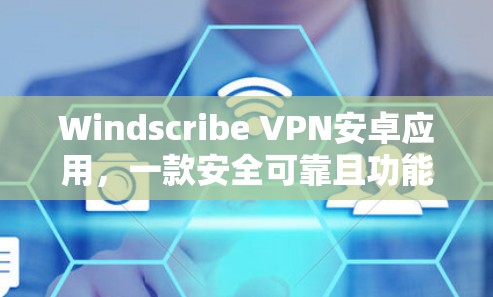 Windscribe VPN安卓应用,一款安全可靠且功能丰富的通信工具 Windscribe VPN安卓应用,一款安全可靠且功能丰富的通信工具