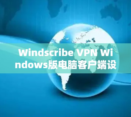 Windscribe VPN Windows版电脑客户端设置指南