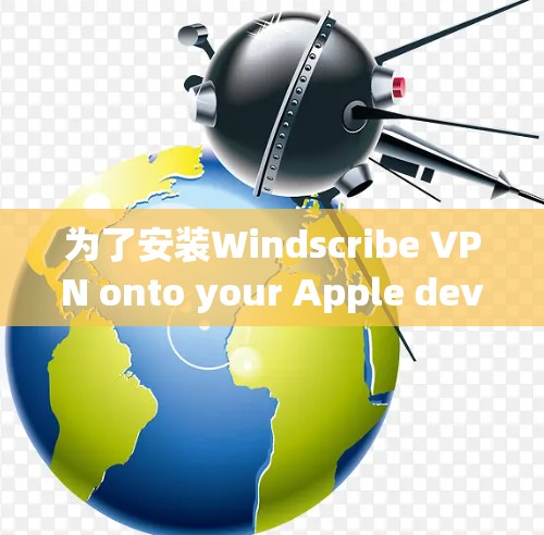 为了安装Windscribe VPN onto your Apple device,follow these organized steps: 为了安装Windscribe VPN onto your Apple device,follow these organized steps: