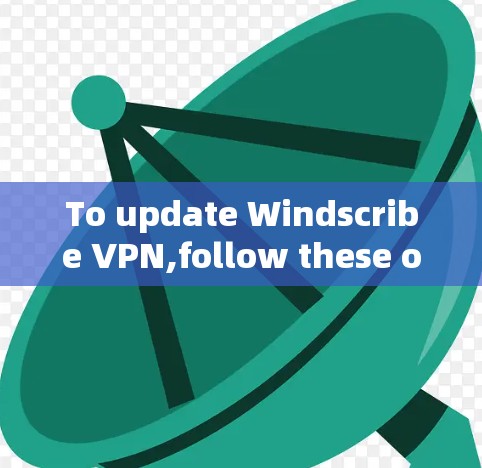 To update Windscribe VPN,follow these organized steps: To update Windscribe VPN,follow these organized steps: