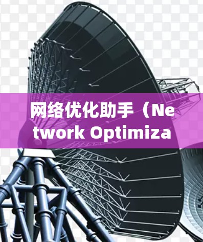 网络优化助手(Network Optimization Assistant)是一个功能强大的工具,旨在优化网络性能和管理共享资源。以下是对该工具的详细总结和使用指南 网络优化助手(Network Optimization Assistant)是一个功能强大的工具,旨在优化网络性能和管理共享资源。以下是对该工具的详细总结和使用指南