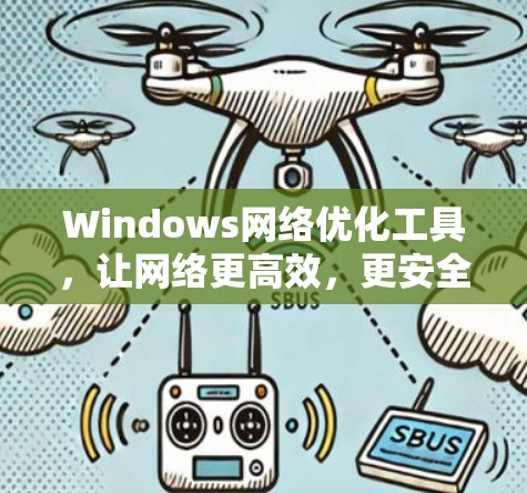 Windows网络优化工具,让网络更高效,更安全 Windows网络优化工具,让网络更高效,更安全