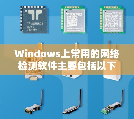 Windows上常用的网络检测软件主要包括以下几个主要类别
