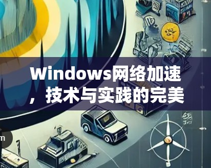 Windows网络加速,技术与实践的完美结合 Windows网络加速,技术与实践的完美结合