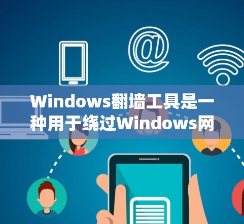 Windows翻墙工具是一种用于绕过Windows网络限制的软件,允许用户访问互联网功能性的网站。以下是关于Windows翻墙工具的详细总结 Windows翻墙工具是一种用于绕过Windows网络限制的软件,允许用户访问互联网功能性的网站。以下是关于Windows翻墙工具的详细总结