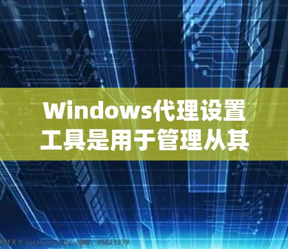 Windows代理设置工具是用于管理从其他设备或服务器通过网络连接到Windows系统的代理配置。以下是一些常见的Windows代理设置工具及其功能 Windows代理设置工具是用于管理从其他设备或服务器通过网络连接到Windows系统的代理配置。以下是一些常见的Windows代理设置工具及其功能