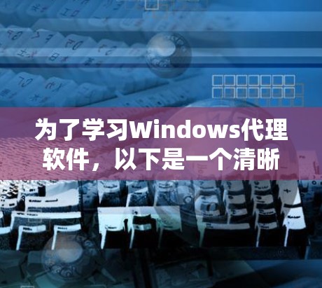 为了学习Windows代理软件,以下是一个清晰的步骤指南 为了学习Windows代理软件,以下是一个清晰的步骤指南