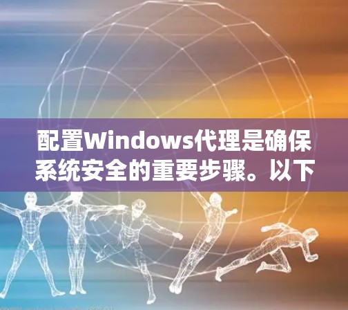 配置Windows代理是确保系统安全的重要步骤。以下是一步步的指南,帮助你理解和操作Windows代理的配置 配置Windows代理是确保系统安全的重要步骤。以下是一步步的指南,帮助你理解和操作Windows代理的配置