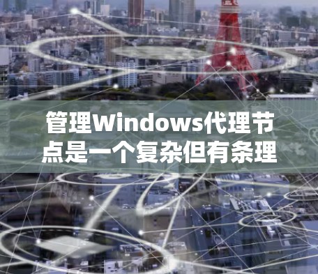 管理Windows代理节点是一个复杂但有条理的过程,以下是一个结构化的步骤指南,帮助您更好地理解和操作代理节点 管理Windows代理节点是一个复杂但有条理的过程,以下是一个结构化的步骤指南,帮助您更好地理解和操作代理节点