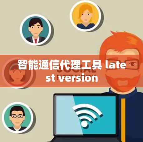 智能通信代理工具 latest version 智能通信代理工具 latest version