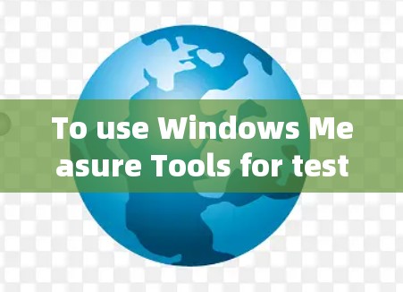 To use Windows Measure Tools for testing internet speed,follow these organized steps: