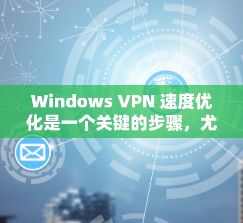 Windows VPN 速度优化是一个关键的步骤,尤其是在需要快速连接到国外服务器的情况下。以下是一些优化 Windows VPN 速度的建议 Windows VPN 速度优化是一个关键的步骤,尤其是在需要快速连接到国外服务器的情况下。以下是一些优化 Windows VPN 速度的建议