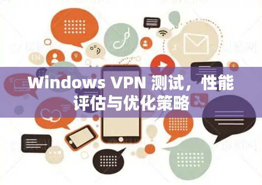 Windows VPN 测试,性能评估与优化策略 Windows VPN 测试,性能评估与优化策略