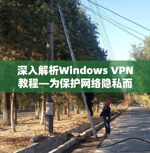 深入解析Windows VPN教程—为保护网络隐私而设计 深入解析Windows VPN教程—为保护网络隐私而设计