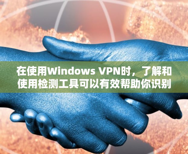 在使用Windows VPN时，了解和使用检测工具可以有效帮助你识别和解决问题。以下是详细的步骤和注意事项