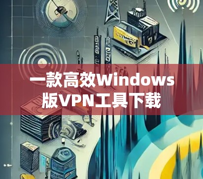 一款高效Windows版VPN工具下载