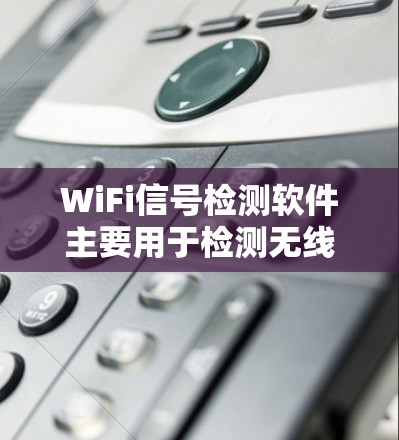WiFi信号检测软件主要用于检测无线互联网信号的特性,并提供设备位置调整功能。以下是关于这些软件的详细分析 WiFi信号检测软件主要用于检测无线互联网信号的特性,并提供设备位置调整功能。以下是关于这些软件的详细分析