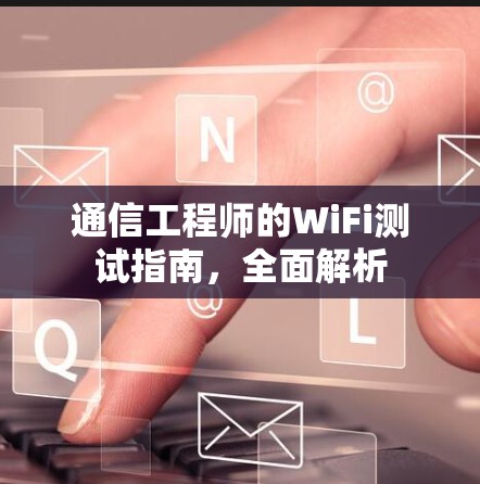 通信工程师的WiFi测试指南,全面解析 通信工程师的WiFi测试指南,全面解析