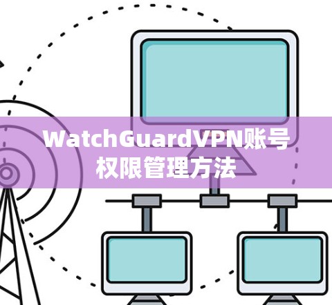 WatchGuardVPN账号权限管理方法 WatchGuardVPN账号权限管理方法