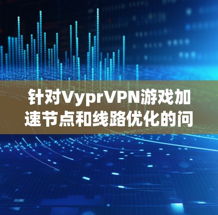 针对VyprVPN游戏加速节点和线路优化的问题,以下是一些详细的解决方案 针对VyprVPN游戏加速节点和线路优化的问题,以下是一些详细的解决方案